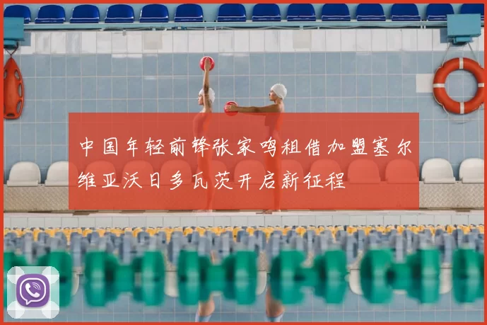 中国年轻前锋张家鸣租借加盟塞尔维亚沃日多瓦茨开启新征程