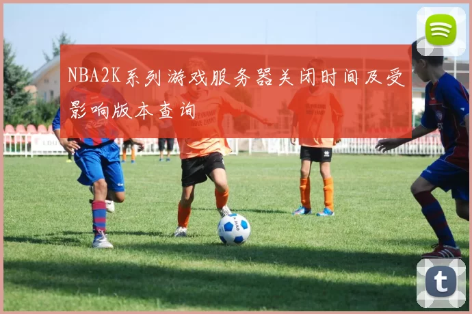 NBA2K系列游戏服务器关闭时间及受影响版本查询