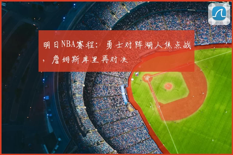明日NBA赛程：勇士对阵湖人焦点战，詹姆斯库里再对决