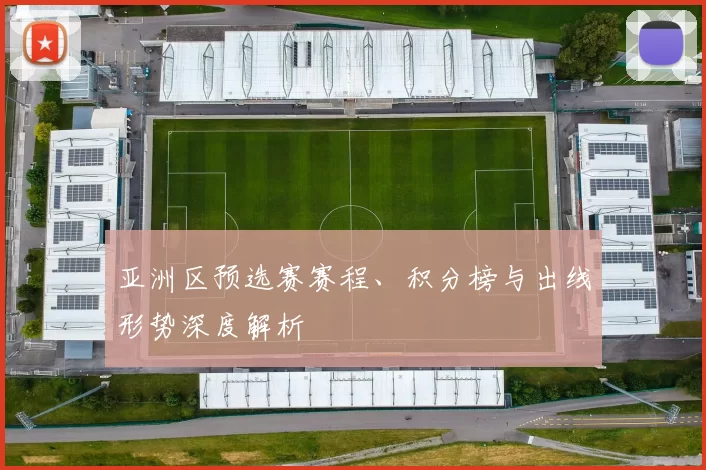 亚洲区预选赛赛程、积分榜与出线形势深度解析