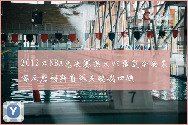 2012年NBA总决赛热火vs雷霆全场录像及詹姆斯首冠关键战回顾