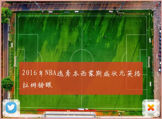 2016年NBA选秀本西蒙斯成状元英格拉姆榜眼