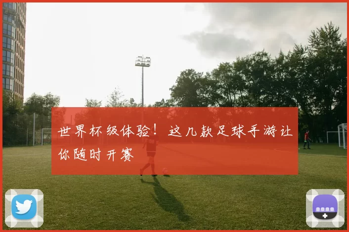 世界杯级体验！这几款足球手游让你随时开赛