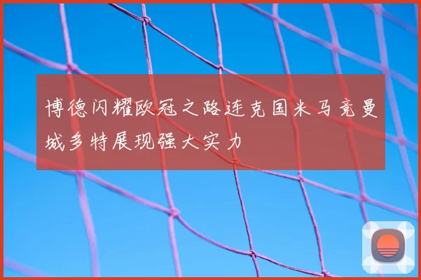 博德闪耀欧冠之路连克国米马竞曼城多特展现强大实力