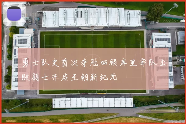 勇士队史首次夺冠回顾库里率队击败骑士开启王朝新纪元