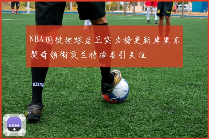 NBA现役控球后卫实力榜更新库里东契奇领衔莫兰特排名引关注