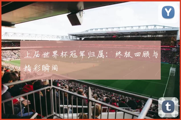上届世界杯冠军归属：终极回顾与精彩瞬间