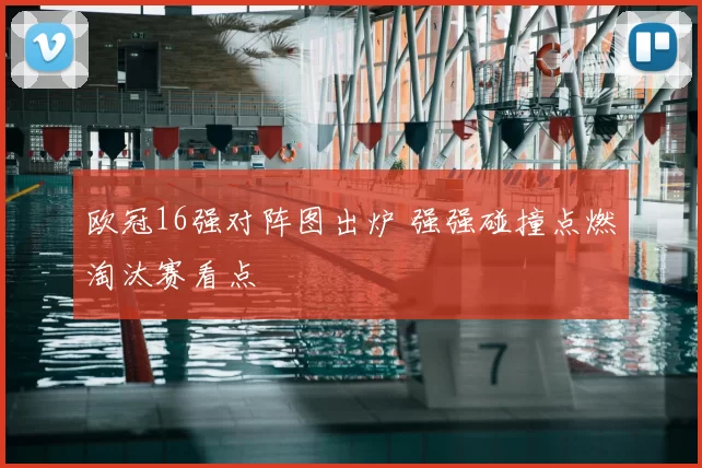 欧冠16强对阵图出炉 强强碰撞点燃淘汰赛看点