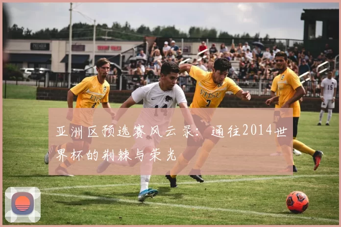 亚洲区预选赛风云录：通往2014世界杯的荆棘与荣光