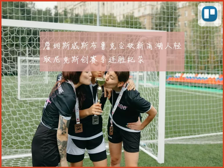 詹姆斯威斯布鲁克合砍新高湖人轻取尼克斯创赛季连胜纪录