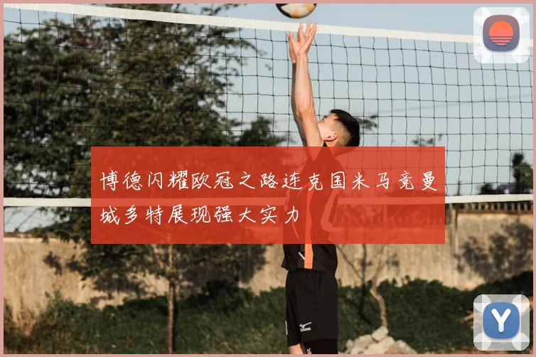 博德闪耀欧冠之路连克国米马竞曼城多特展现强大实力