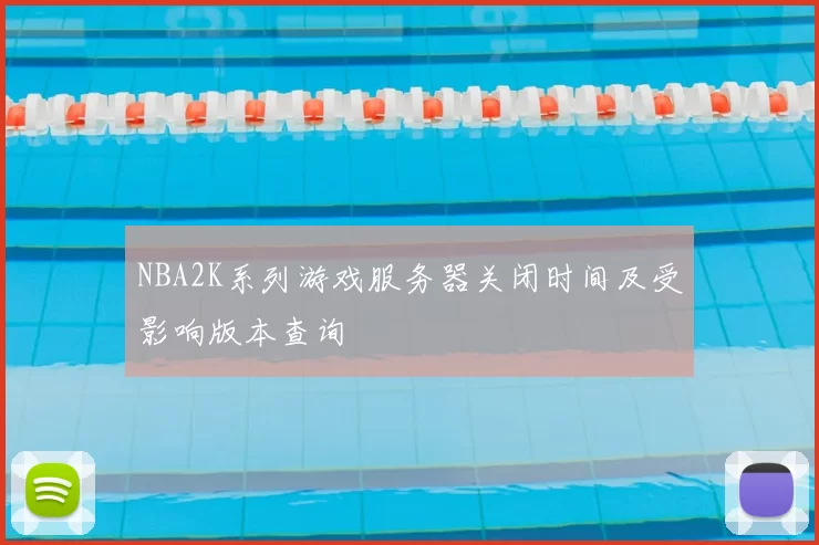 NBA2K系列游戏服务器关闭时间及受影响版本查询