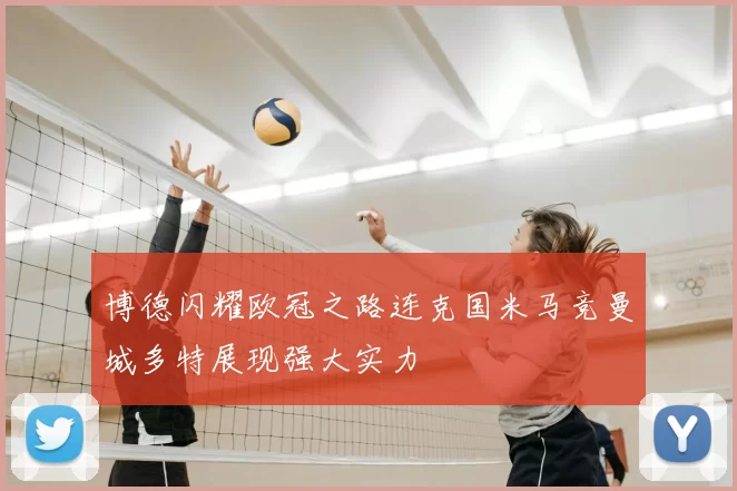 博德闪耀欧冠之路连克国米马竞曼城多特展现强大实力