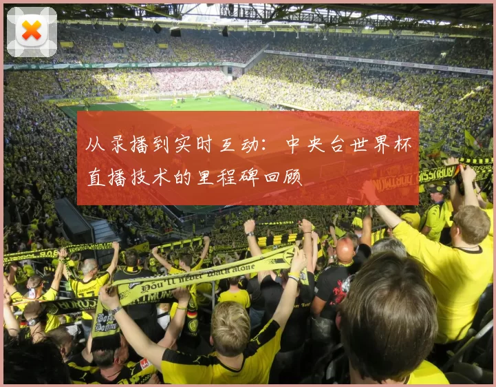 从录播到实时互动：中央台世界杯直播技术的里程碑回顾
