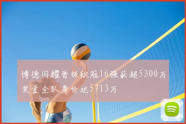 博德闪耀晋级欧冠16强获超5300万奖金全队身价达5713万