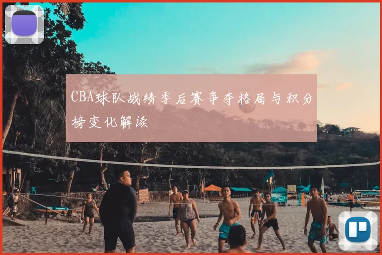 CBA球队战绩季后赛争夺格局与积分榜变化解读