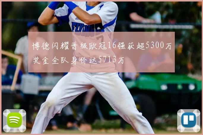 博德闪耀晋级欧冠16强获超5300万奖金全队身价达5713万