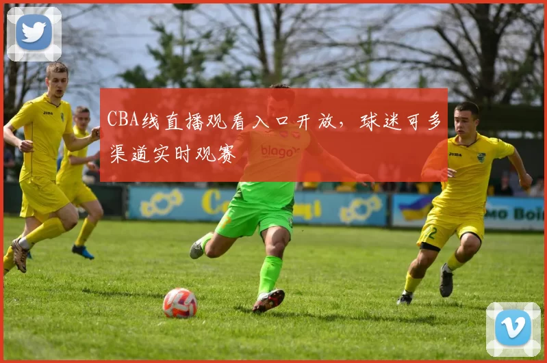 CBA线直播观看入口开放，球迷可多渠道实时观赛