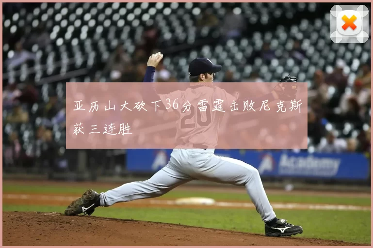 亚历山大砍下36分雷霆击败尼克斯获三连胜