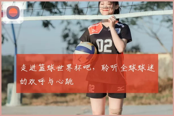 走进篮球世界杯吧，聆听全球球迷的欢呼与心跳