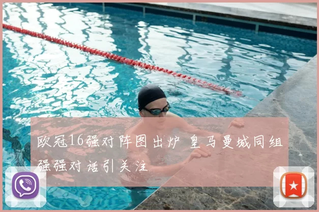 欧冠16强对阵图出炉 皇马曼城同组强强对话引关注