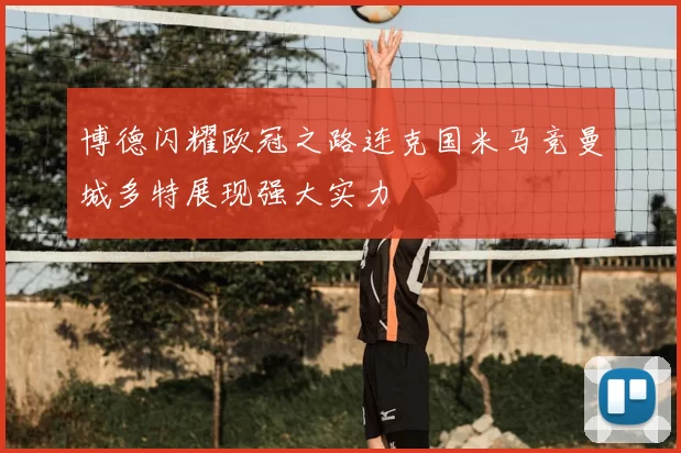 博德闪耀欧冠之路连克国米马竞曼城多特展现强大实力
