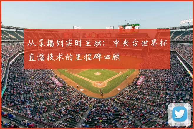 从录播到实时互动：中央台世界杯直播技术的里程碑回顾