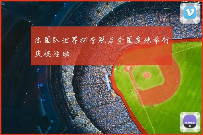 法国队世界杯夺冠后全国多地举行庆祝活动
