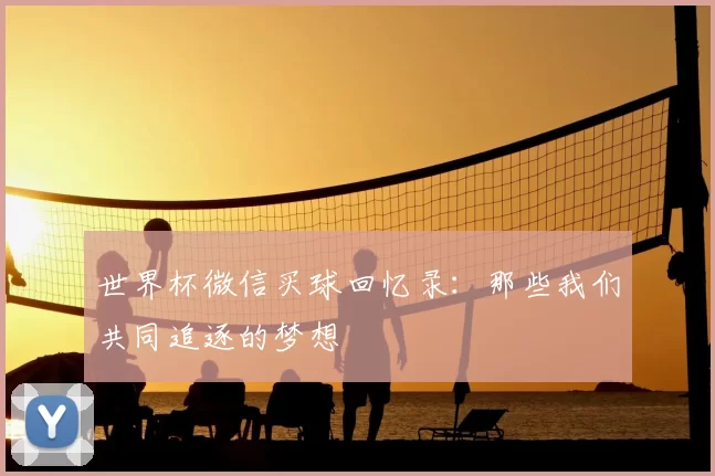 世界杯微信买球回忆录：那些我们共同追逐的梦想