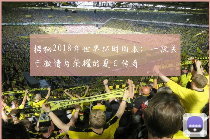 揭秘2018年世界杯时间表：一段关于激情与荣耀的夏日传奇