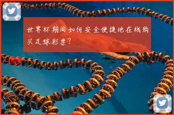 世界杯期间如何安全便捷地在线购买足球彩票？