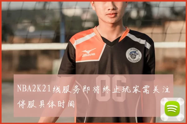 NBA2K21线服务即将终止玩家需关注停服具体时间