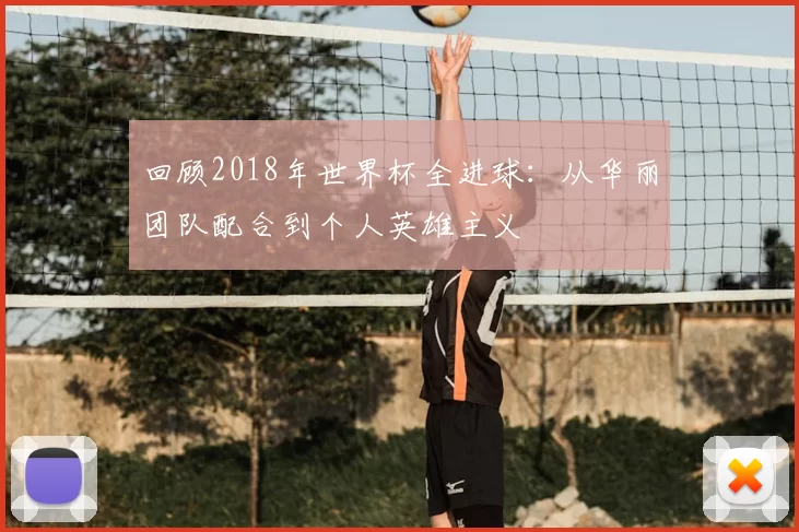 回顾2018年世界杯全进球：从华丽团队配合到个人英雄主义