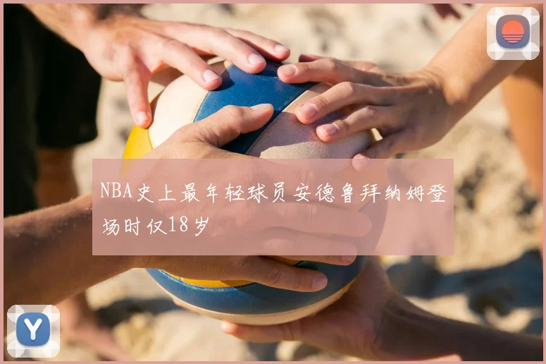 NBA史上最年轻球员安德鲁拜纳姆登场时仅18岁