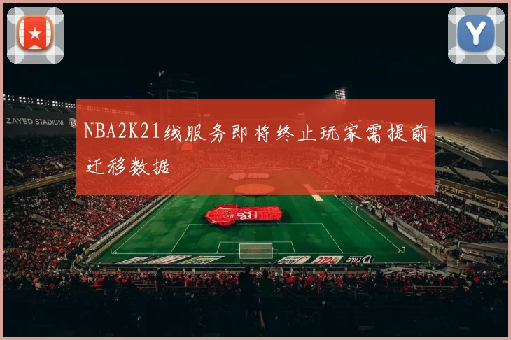 NBA2K21线服务即将终止玩家需提前迁移数据