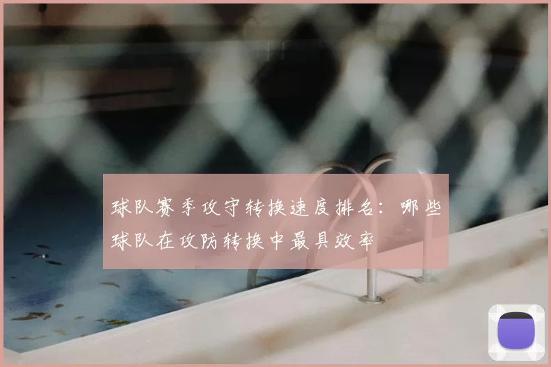 球队赛季攻守转换速度排名：哪些球队在攻防转换中最具效率