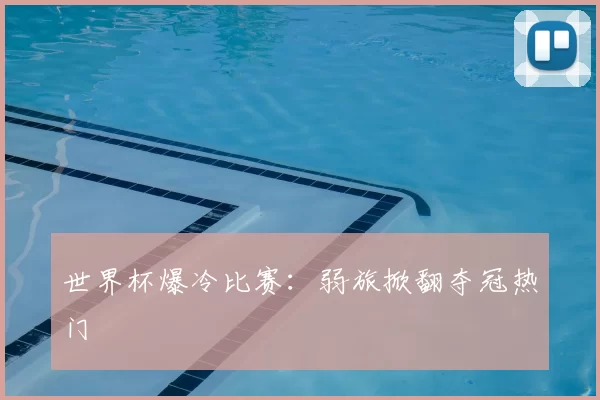世界杯爆冷比赛：弱旅掀翻夺冠热门