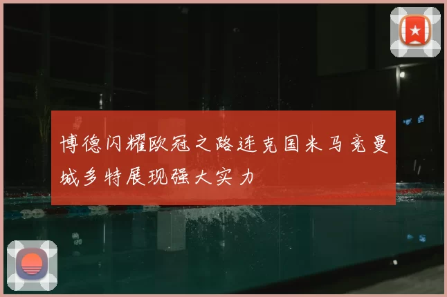 博德闪耀欧冠之路连克国米马竞曼城多特展现强大实力
