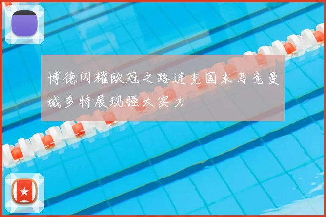 博德闪耀欧冠之路连克国米马竞曼城多特展现强大实力