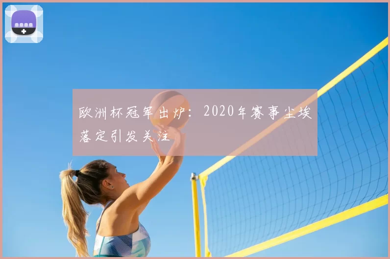 欧洲杯冠军出炉：2020年赛事尘埃落定引发关注