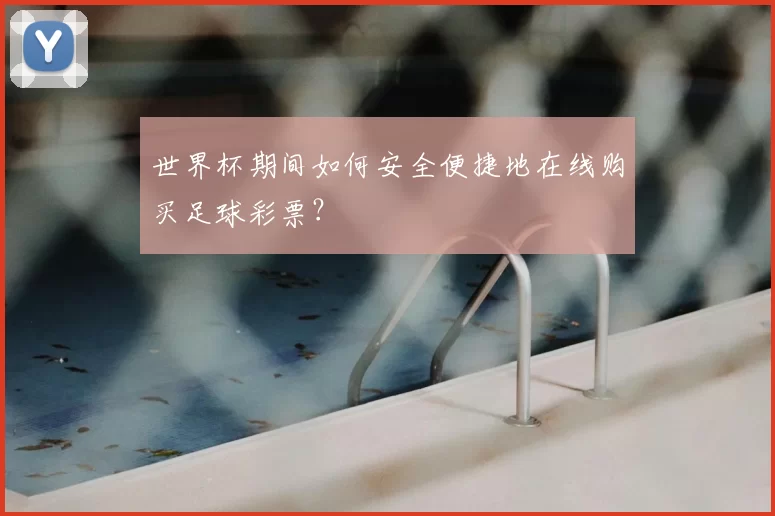 世界杯期间如何安全便捷地在线购买足球彩票？