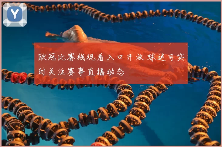 欧冠比赛线观看入口开放 球迷可实时关注赛事直播动态