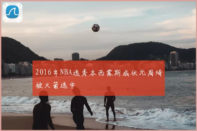 2016年NBA选秀本西蒙斯成状元周琦被火箭选中