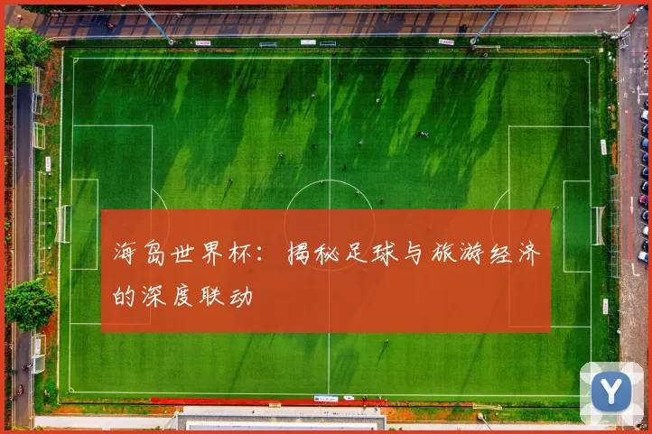 海岛世界杯:揭秘足球与旅游经济的深度联动