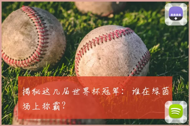 揭秘这几届世界杯冠军:谁在绿茵场上称霸?