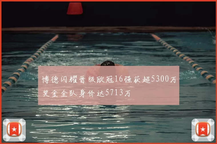 博德闪耀晋级欧冠16强获超5300万奖金全队身价达5713万
