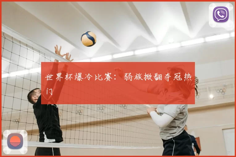 世界杯爆冷比赛：弱旅掀翻夺冠热门