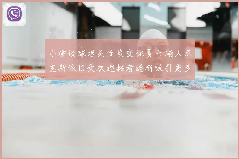 小桥谈球迷关注度变化勇士湖人尼克斯依旧受欢迎拓者逐渐吸引更多观众