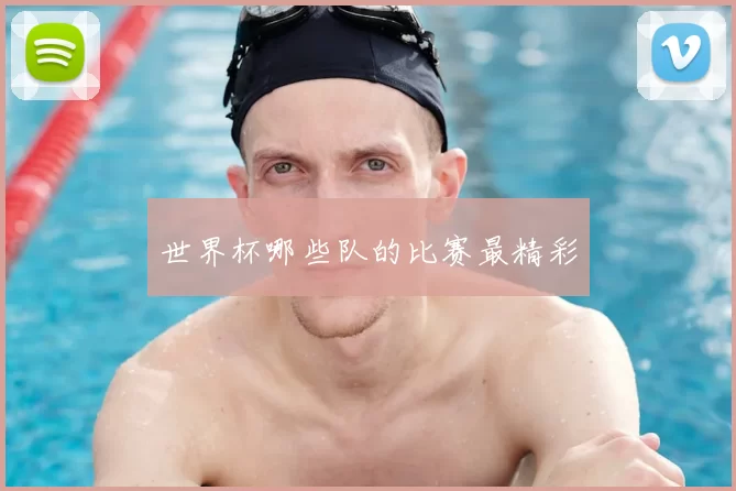 世界杯哪些队的比赛最精彩