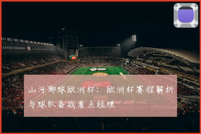 山河聊球欧洲杯：欧洲杯赛程解析与球队备战看点梳理